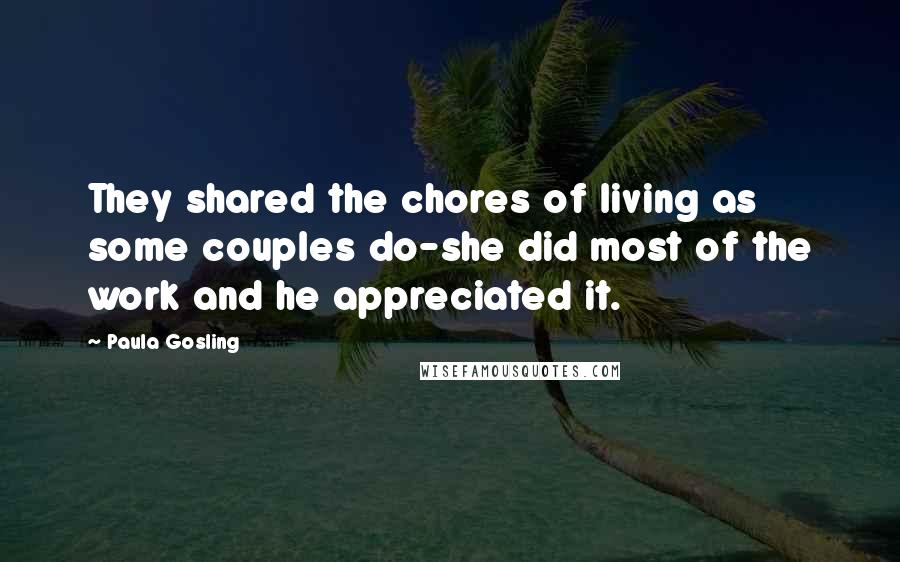 Paula Gosling quotes: They shared the chores of living as some couples do-she did most of the work and he appreciated it.
