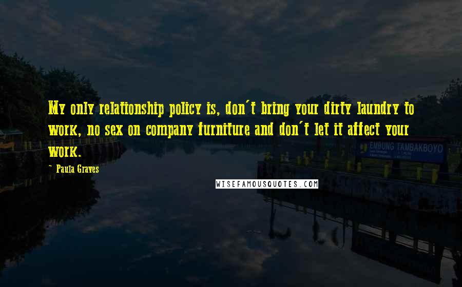 Paula Graves quotes: My only relationship policy is, don't bring your dirty laundry to work, no sex on company furniture and don't let it affect your work.