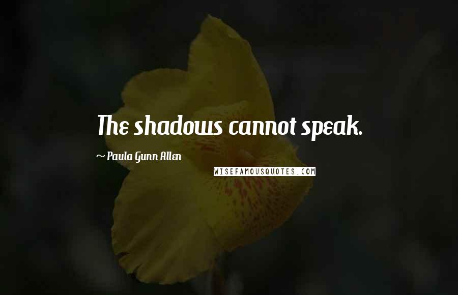 Paula Gunn Allen quotes: The shadows cannot speak.