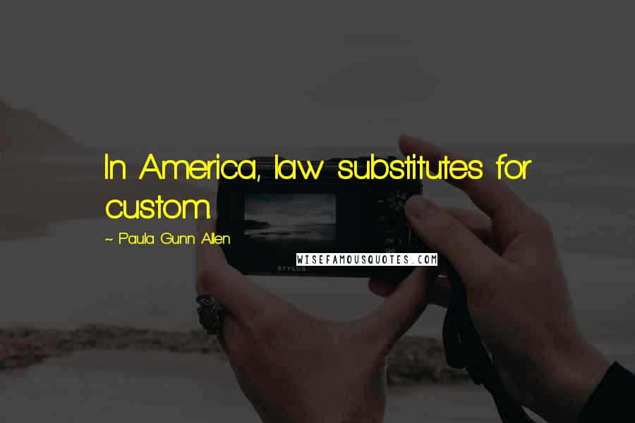 Paula Gunn Allen quotes: In America, law substitutes for custom.