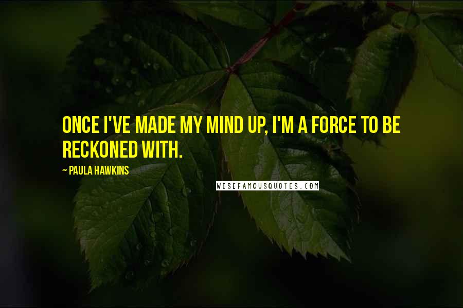 Paula Hawkins quotes: Once I've made my mind up, I'm a force to be reckoned with.