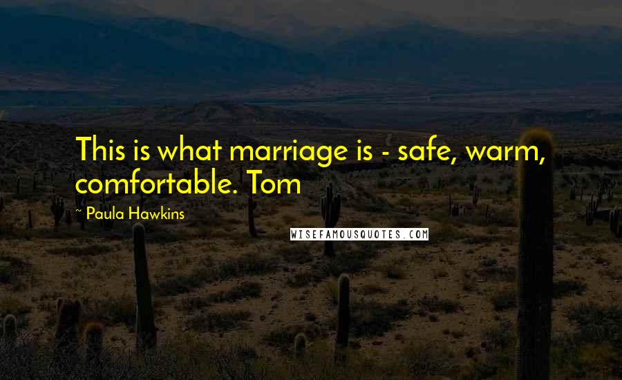 Paula Hawkins quotes: This is what marriage is - safe, warm, comfortable. Tom