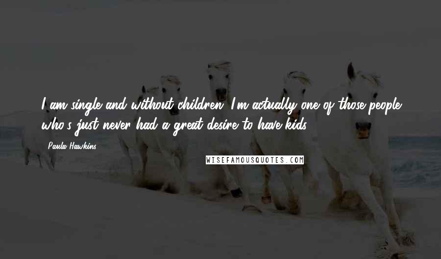 Paula Hawkins quotes: I am single and without children. I'm actually one of those people who's just never had a great desire to have kids.