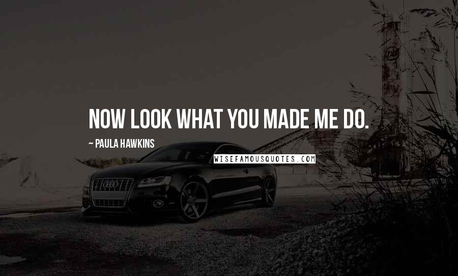 Paula Hawkins quotes: Now look what you made me do.