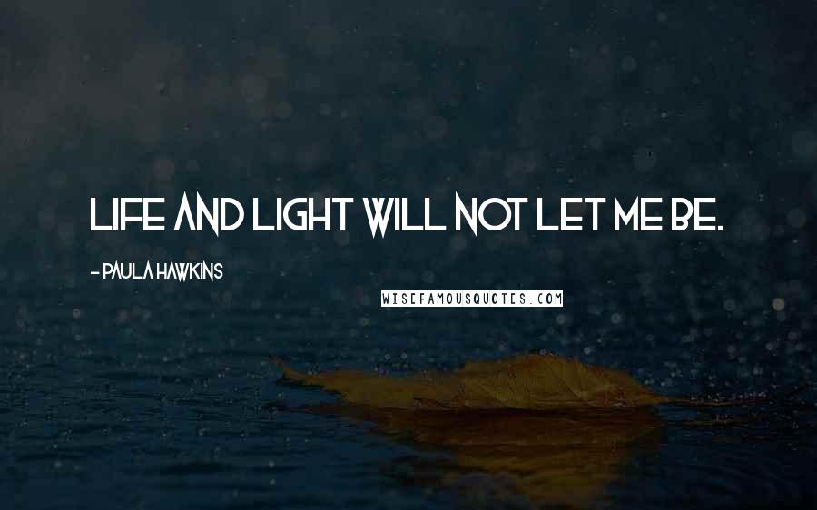 Paula Hawkins quotes: Life and light will not let me be.