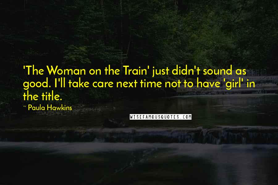 Paula Hawkins quotes: 'The Woman on the Train' just didn't sound as good. I'll take care next time not to have 'girl' in the title.