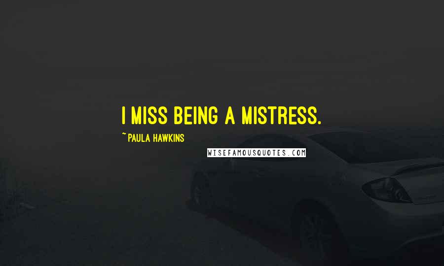 Paula Hawkins quotes: I miss being a mistress.