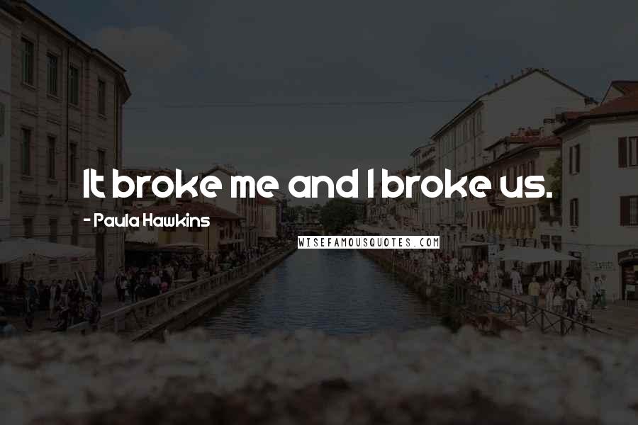 Paula Hawkins quotes: It broke me and I broke us.