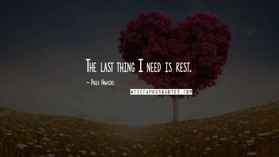 Paula Hawkins quotes: The last thing I need is rest.