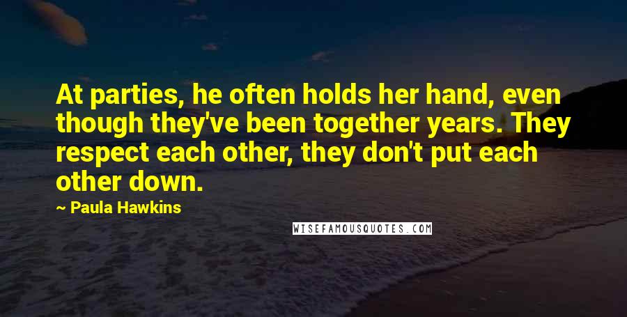 Paula Hawkins quotes: At parties, he often holds her hand, even though they've been together years. They respect each other, they don't put each other down.