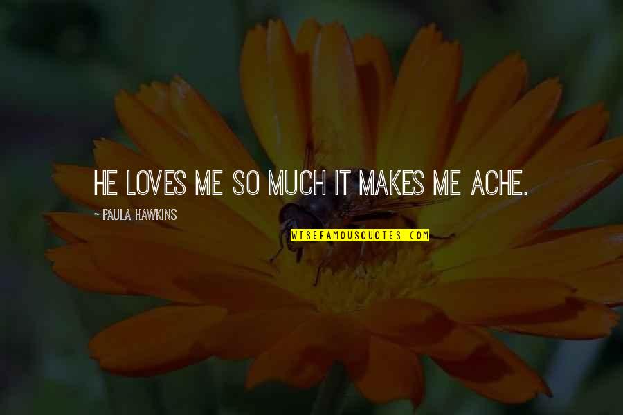 Paula Hawkins Quotes By Paula Hawkins: He loves me so much it makes me Paula Hawkins Quotes By Paula Hawkins: He loves me so much it makes me