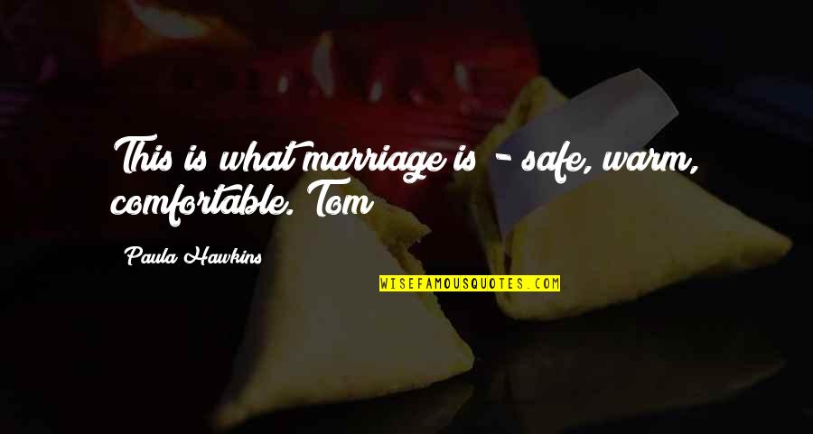 Paula Hawkins Quotes By Paula Hawkins: This is what marriage is - safe, warm, Paula Hawkins Quotes By Paula Hawkins: This is what marriage is - safe, warm,