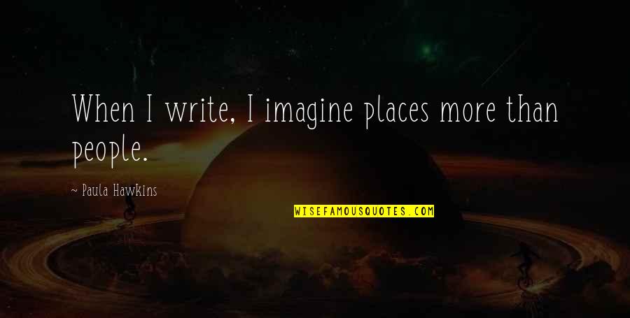 Paula Hawkins Quotes By Paula Hawkins: When I write, I imagine places more than Paula Hawkins Quotes By Paula Hawkins: When I write, I imagine places more than