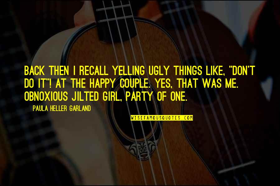 Paula Heller Garland Quotes By Paula Heller Garland: Back then I recall yelling ugly things like,