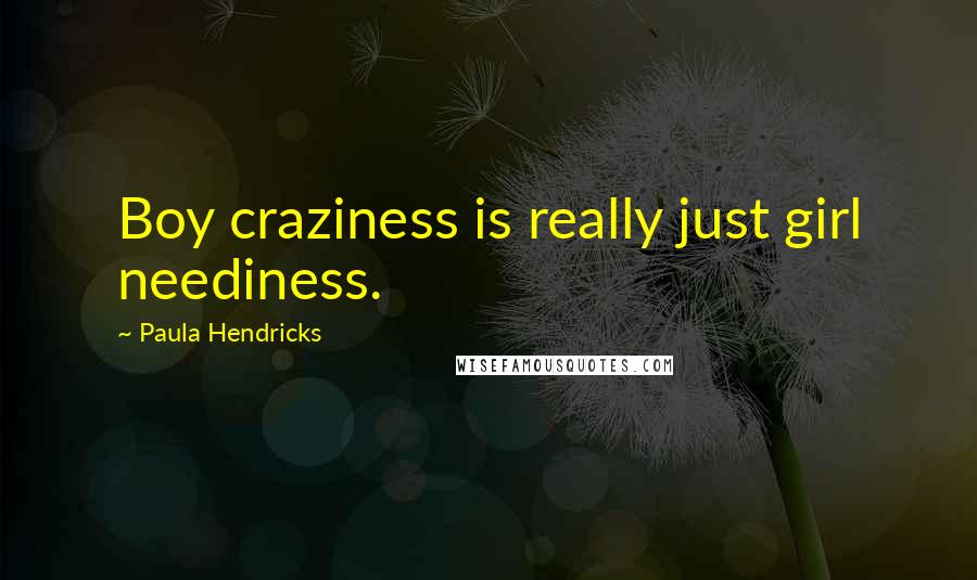 Paula Hendricks quotes: Boy craziness is really just girl neediness.