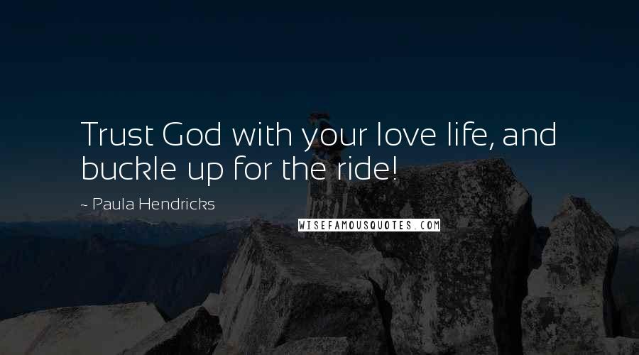 Paula Hendricks quotes: Trust God with your love life, and buckle up for the ride!