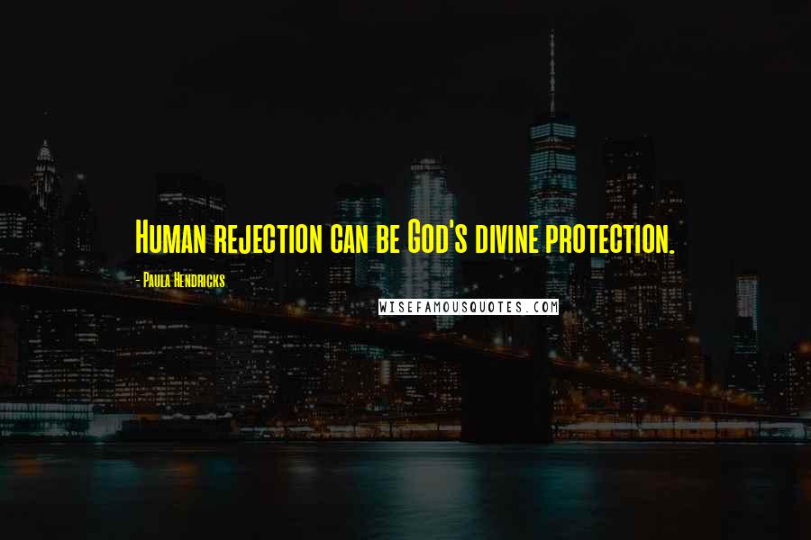 Paula Hendricks quotes: Human rejection can be God's divine protection.