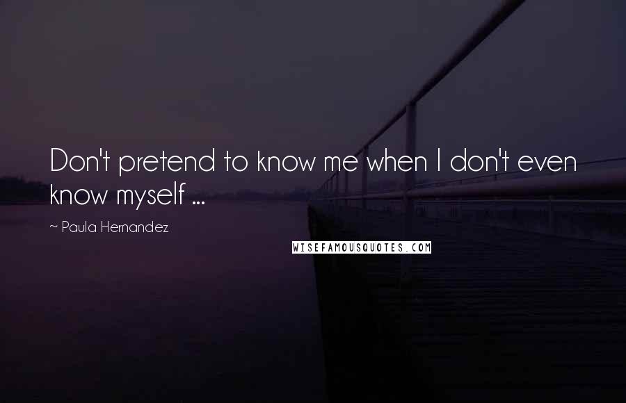 Paula Hernandez quotes: Don't pretend to know me when I don't even know myself ...