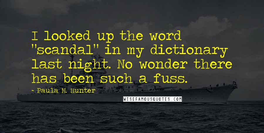 Paula M. Hunter quotes: I looked up the word "scandal" in my dictionary last night. No wonder there has been such a fuss.