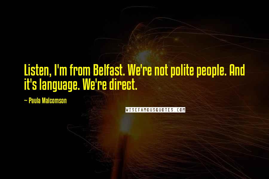 Paula Malcomson quotes: Listen, I'm from Belfast. We're not polite people. And it's language. We're direct.