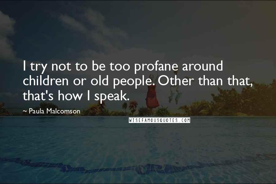 Paula Malcomson quotes: I try not to be too profane around children or old people. Other than that, that's how I speak.