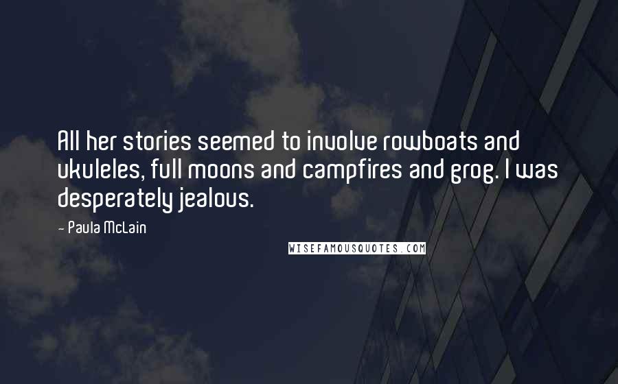 Paula McLain quotes: All her stories seemed to involve rowboats and ukuleles, full moons and campfires and grog. I was desperately jealous.