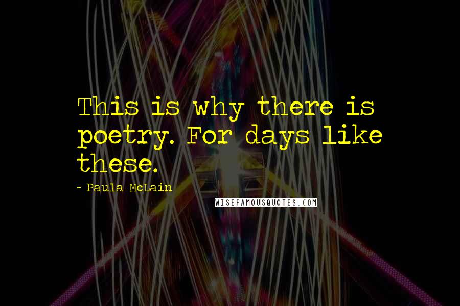 Paula McLain quotes: This is why there is poetry. For days like these.