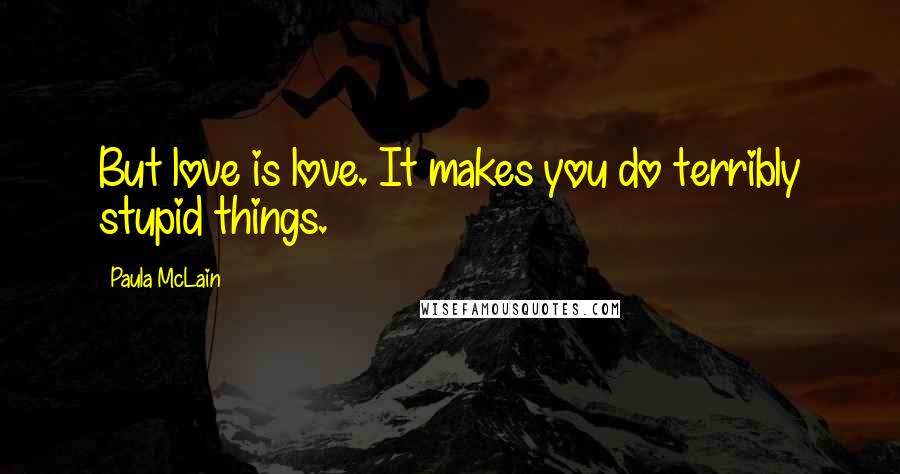 Paula McLain quotes: But love is love. It makes you do terribly stupid things.