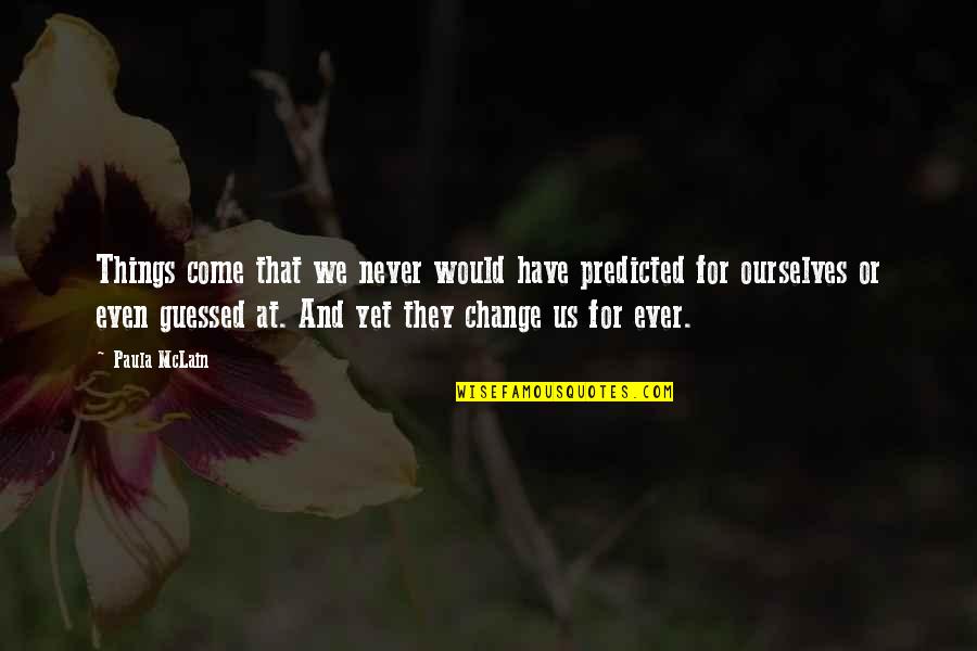 Paula Mclain Quotes By Paula McLain: Things come that we never would have predicted