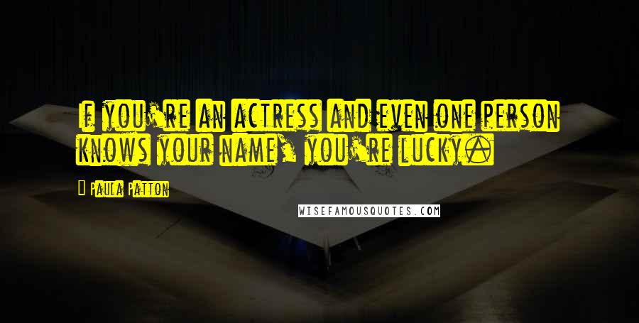 Paula Patton quotes: If you're an actress and even one person knows your name, you're lucky.