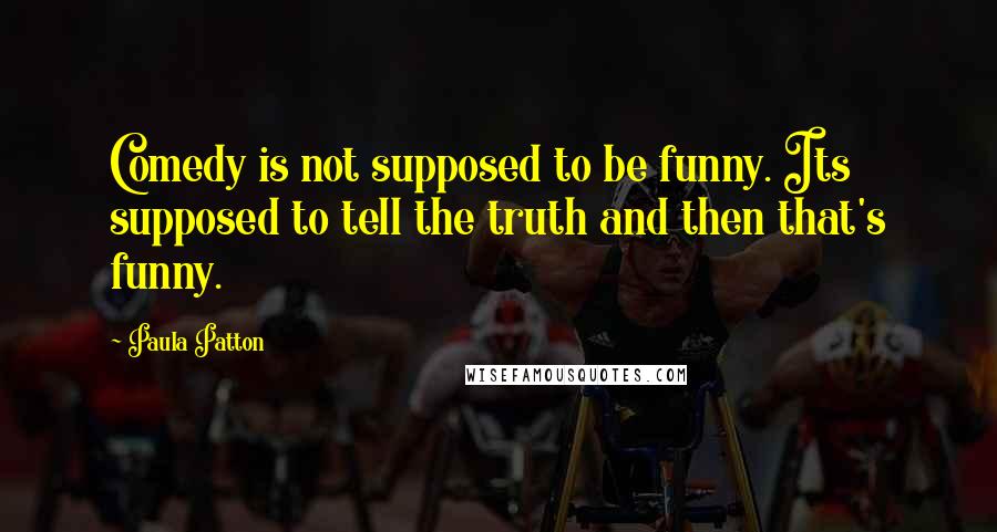 Paula Patton quotes: Comedy is not supposed to be funny. Its supposed to tell the truth and then that's funny.