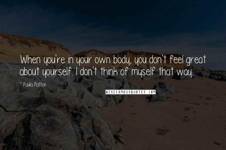 Paula Patton quotes: When you're in your own body, you don't feel great about yourself. I don't think of myself that way.