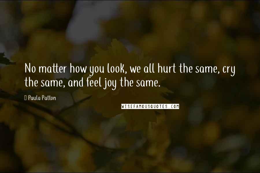 Paula Patton quotes: No matter how you look, we all hurt the same, cry the same, and feel joy the same.