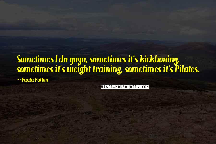 Paula Patton quotes: Sometimes I do yoga, sometimes it's kickboxing, sometimes it's weight training, sometimes it's Pilates.
