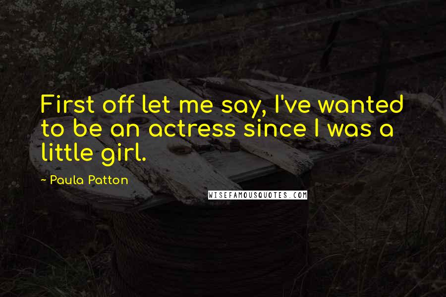 Paula Patton quotes: First off let me say, I've wanted to be an actress since I was a little girl.