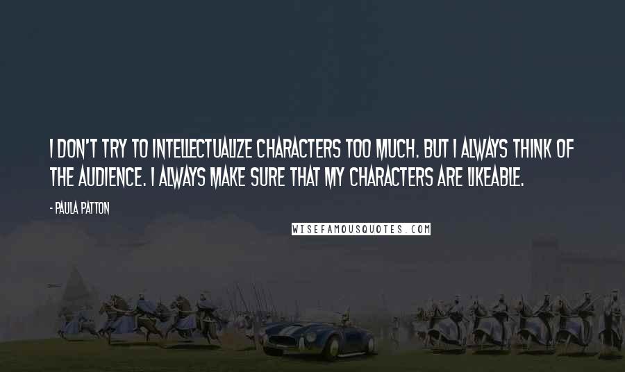 Paula Patton quotes: I don't try to intellectualize characters too much. But I always think of the audience. I always make sure that my characters are likeable. Paula Patton quotes: I don't try to intellectualize characters too much. But I always think of the audience. I always make sure that my characters are likeable.