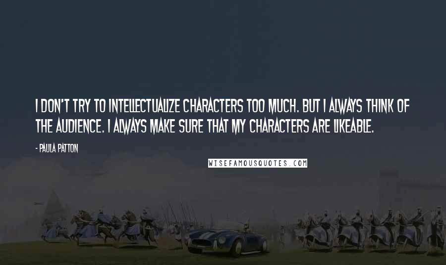 Paula Patton quotes: I don't try to intellectualize characters too much. But I always think of the audience. I always make sure that my characters are likeable.
