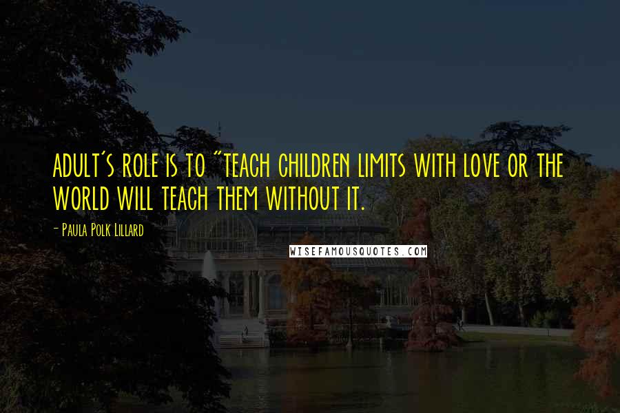 Paula Polk Lillard quotes: adult's role is to "teach children limits with love or the world will teach them without it.