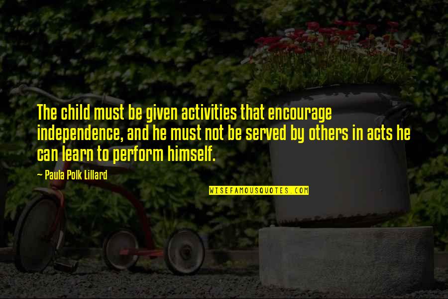 Paula Polk Lillard Quotes By Paula Polk Lillard: The child must be given activities that encourage Paula Polk Lillard Quotes By Paula Polk Lillard: The child must be given activities that encourage