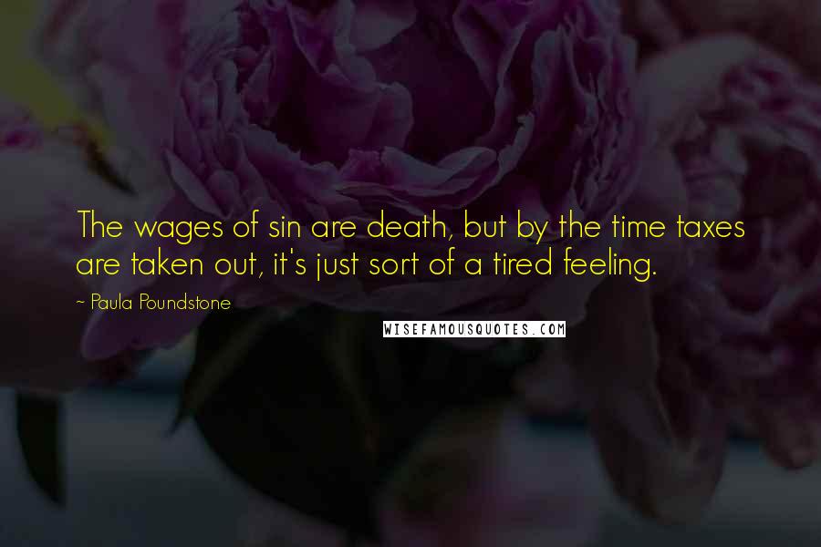 Paula Poundstone quotes: The wages of sin are death, but by the time taxes are taken out, it's just sort of a tired feeling. Paula Poundstone quotes: The wages of sin are death, but by the time taxes are taken out, it's just sort of a tired feeling.