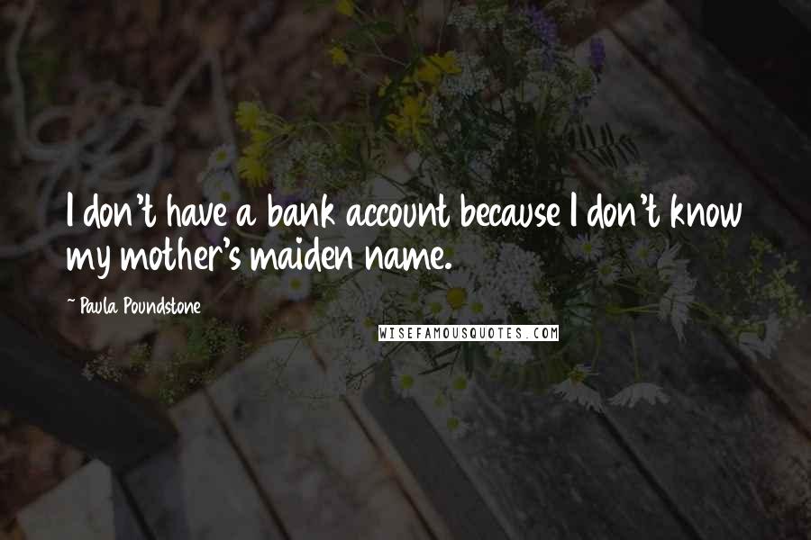 Paula Poundstone quotes: I don't have a bank account because I don't know my mother's maiden name.