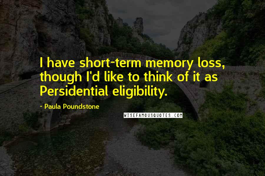 Paula Poundstone quotes: I have short-term memory loss, though I'd like to think of it as Persidential eligibility.