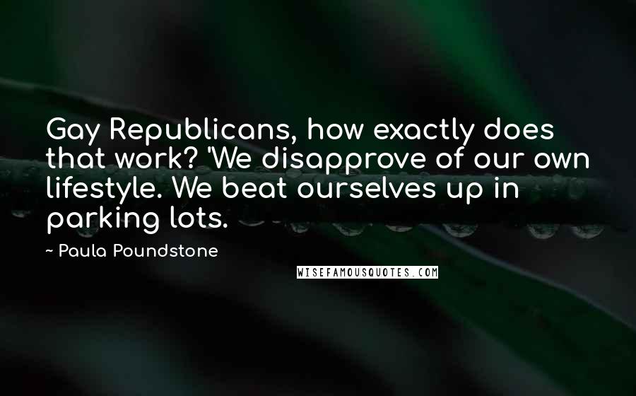 Paula Poundstone quotes: Gay Republicans, how exactly does that work? 'We disapprove of our own lifestyle. We beat ourselves up in parking lots.