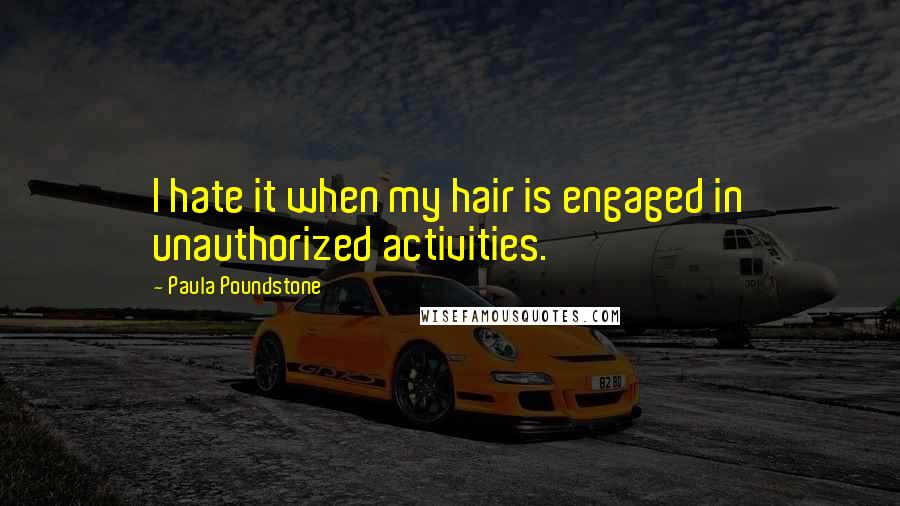 Paula Poundstone quotes: I hate it when my hair is engaged in unauthorized activities.