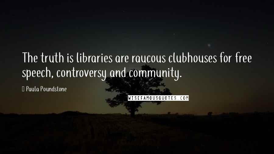 Paula Poundstone quotes: The truth is libraries are raucous clubhouses for free speech, controversy and community.