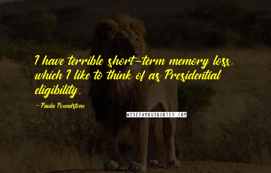 Paula Poundstone quotes: I have terrible short-term memory loss, which I like to think of as Presidential eligibility.