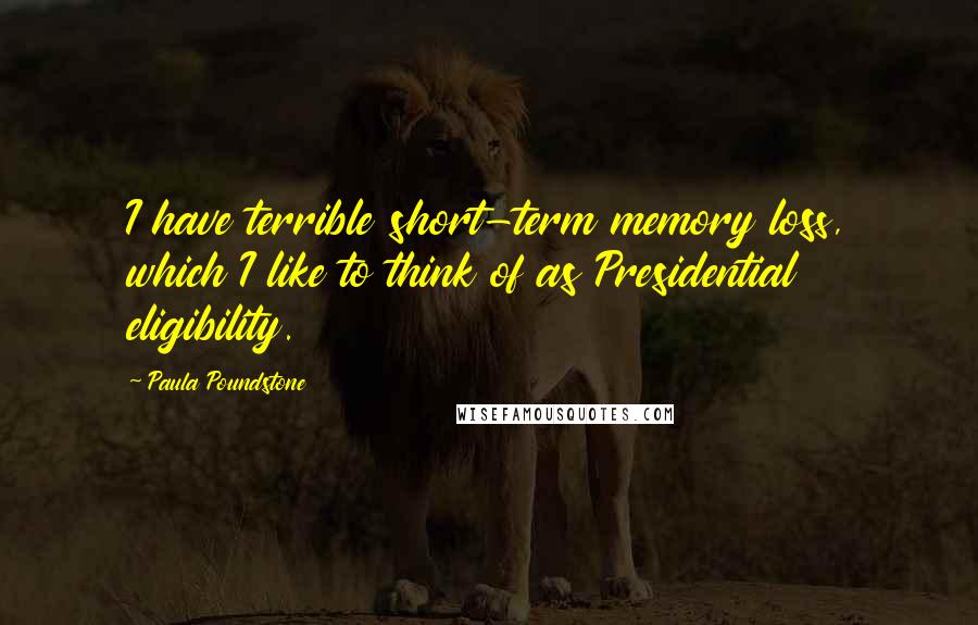 Paula Poundstone quotes: I have terrible short-term memory loss, which I like to think of as Presidential eligibility. Paula Poundstone quotes: I have terrible short-term memory loss, which I like to think of as Presidential eligibility.