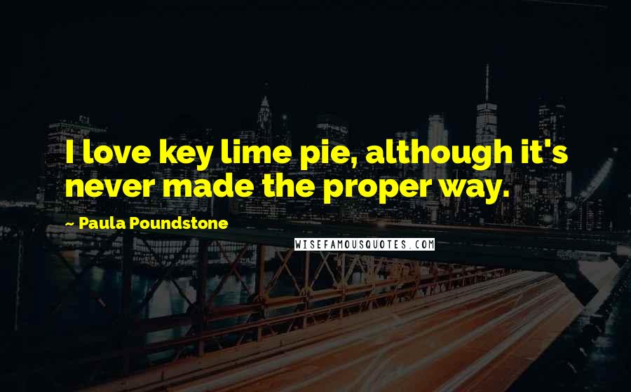 Paula Poundstone quotes: I love key lime pie, although it's never made the proper way. Paula Poundstone quotes: I love key lime pie, although it's never made the proper way.