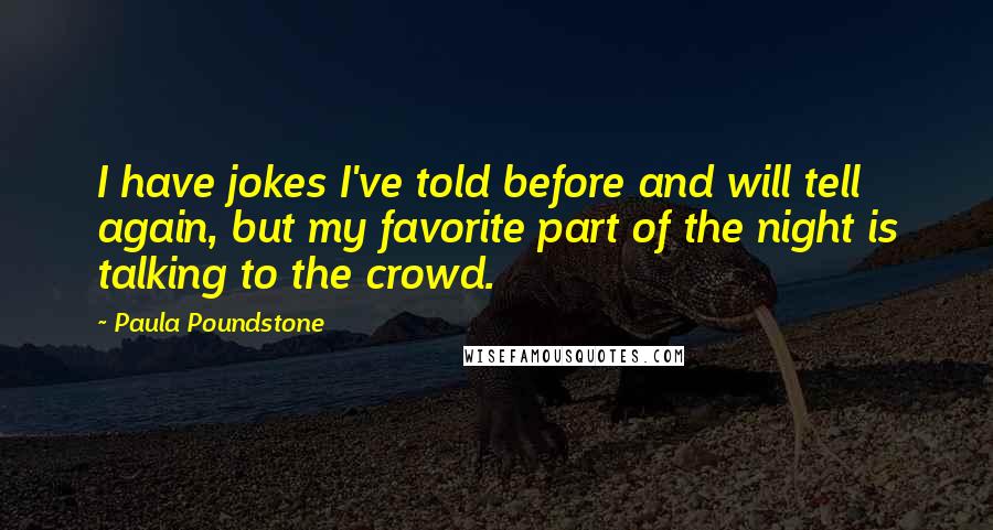 Paula Poundstone quotes: I have jokes I've told before and will tell again, but my favorite part of the night is talking to the crowd.