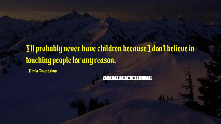 Paula Poundstone quotes: I'll probably never have children because I don't believe in touching people for any reason.